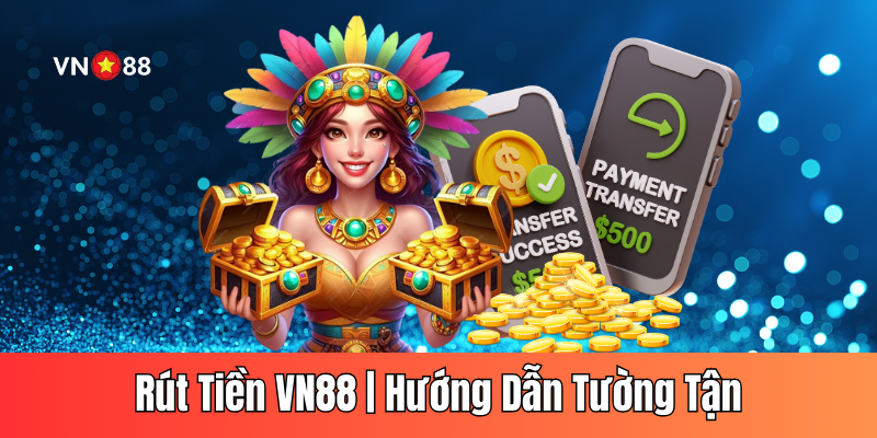 Rút Tiền VN88 | Hướng Dẫn Quy Trình Thanh Toán Tường Tận