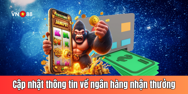 Cập nhật thông tin về ngân hàng đích mà bạn muốn nhận thưởng